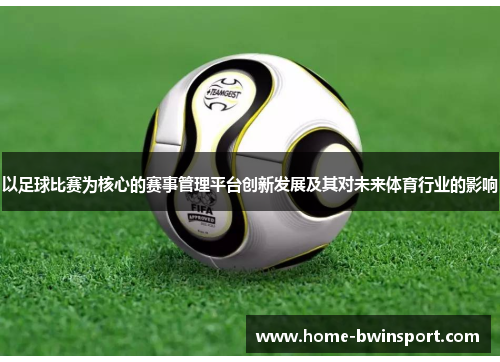 以足球比赛为核心的赛事管理平台创新发展及其对未来体育行业的影响