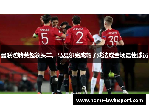 曼联逆转英超领头羊，马夏尔完成帽子戏法成全场最佳球员
