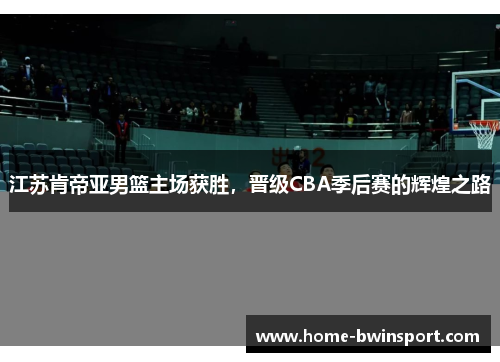 江苏肯帝亚男篮主场获胜，晋级CBA季后赛的辉煌之路