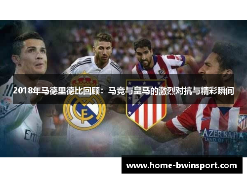 2018年马德里德比回顾：马竞与皇马的激烈对抗与精彩瞬间